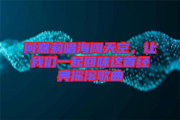 何嘉莉唱海闊天空,讓我們一起回味這首經典搖滾歌曲