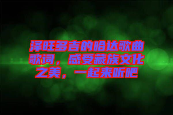 澤旺多吉的哈達(dá)歌曲歌詞,感受藏族文化之美,一起來聽吧