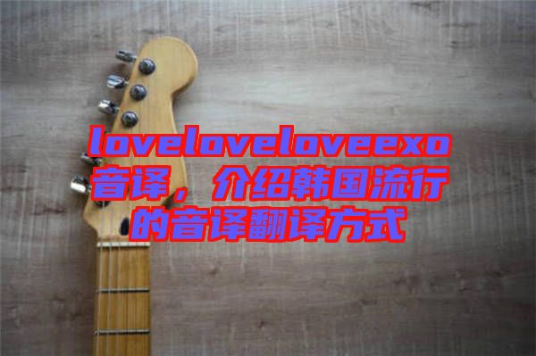 loveloveloveexo音譯,介紹韓國流行的音譯翻譯方式