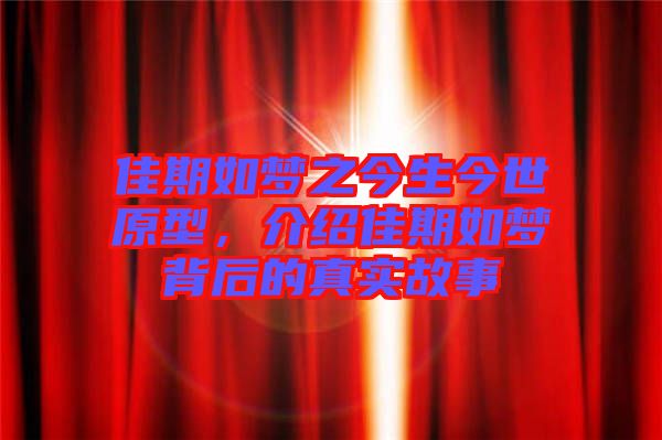 佳期如夢(mèng)之今生今世原型,介紹佳期如夢(mèng)背后的真實(shí)故事