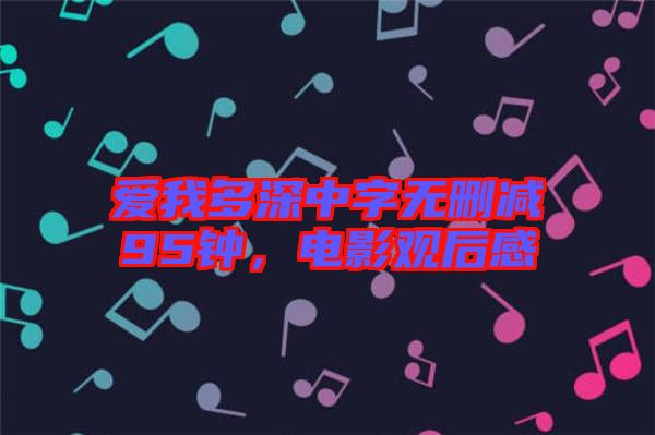 愛我多深中字無刪減95鐘,電影觀后感