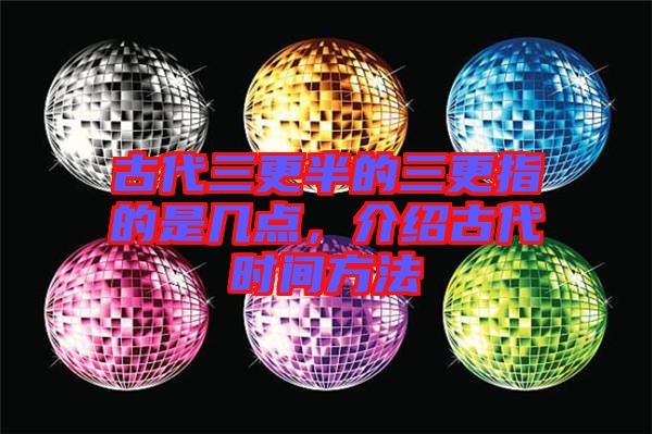 古代三更半的三更指的是幾點,介紹古代時間方法