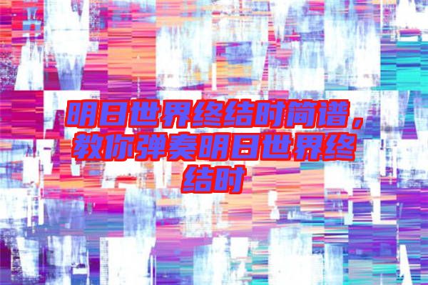 明日世界終結時簡譜,教你彈奏明日世界終結時