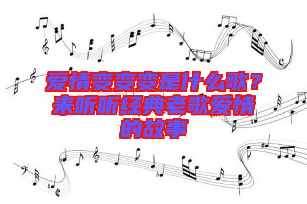 愛情變變變是什么歌?來聽聽經典老歌愛情的故事