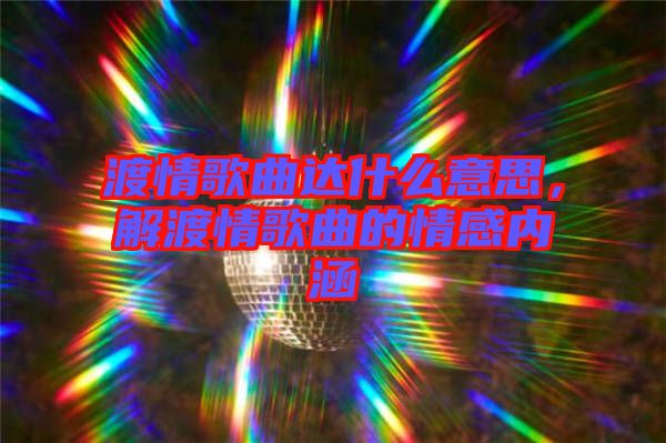 渡情歌曲達(dá)什么意思,解渡情歌曲的情感內(nèi)涵