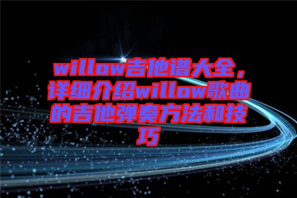 willow吉他譜大全,詳細介紹willow歌曲的吉他彈奏方法和技巧
