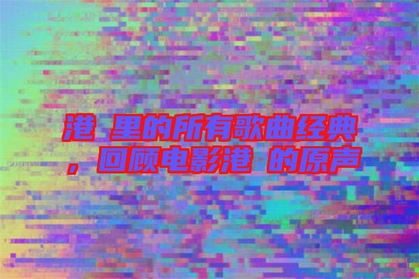 港囧里的所有歌曲經典,回顧電影港囧的原聲