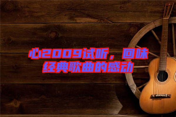 心2009試聽,回味經典歌曲的感動