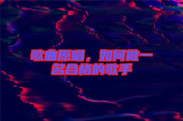 歌曲原唱,如何做一名合格的歌手