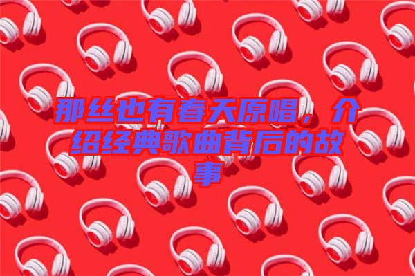 那絲也有春天原唱,介紹經典歌曲背后的故事