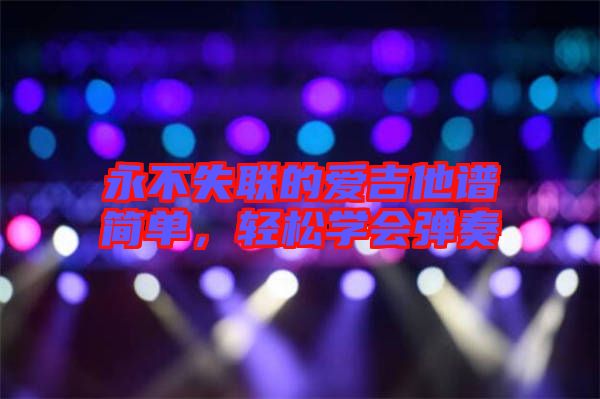 永不失聯的愛吉他譜簡單,輕松學會彈奏