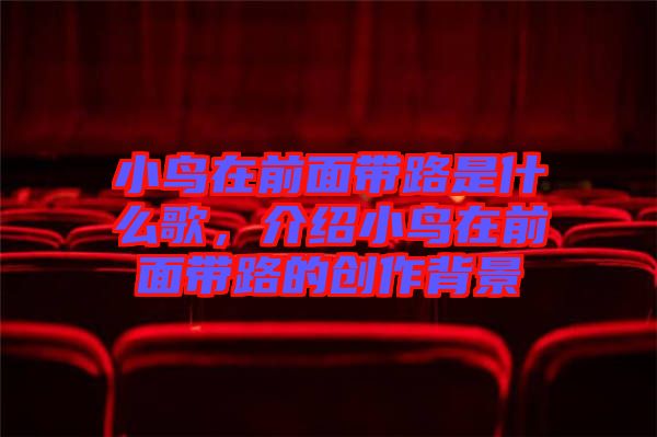 小鳥在前面帶路是什么歌,介紹小鳥在前面帶路的創(chuàng)作背景