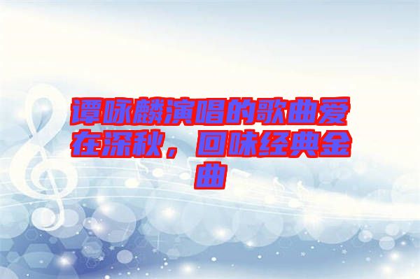 譚詠麟演唱的歌曲愛在深秋,回味經典金曲