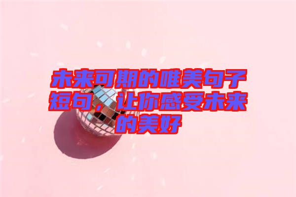 未來可期的唯美句子短句,讓你感受未來的美好