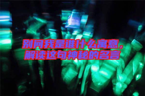 別問我是誰什么寓意，解讀這句神秘的名言