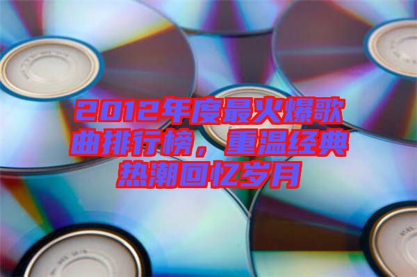 2012年度最火爆歌曲排行榜,重溫經典熱潮回憶歲月