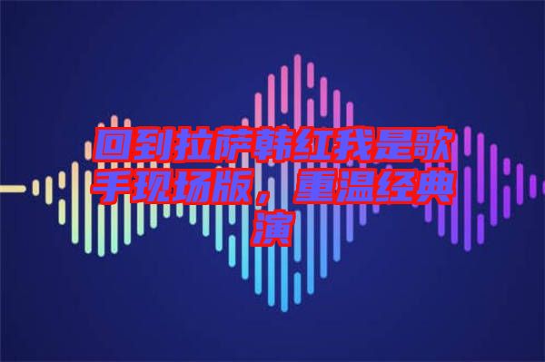 回到拉薩韓紅我是歌手現場版,重溫經典演