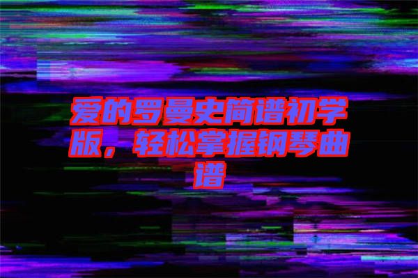 愛的羅曼史簡譜初學版,輕松掌握鋼琴曲譜