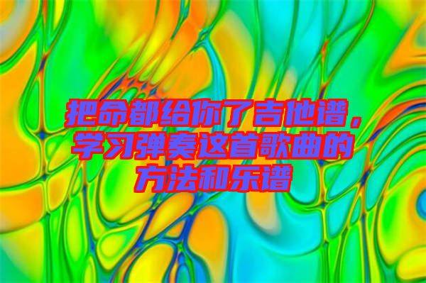 把命都給你了吉他譜,學習彈奏這首歌曲的方法和樂譜