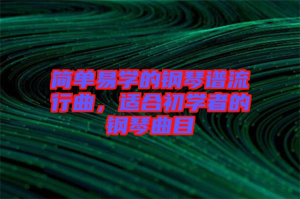 簡單易學(xué)的鋼琴譜流行曲,適合初學(xué)者的鋼琴曲目