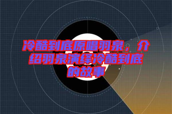 冷酷到底原唱羽泉,介紹羽泉演繹冷酷到底的故事