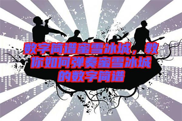 數字簡譜蜜雪冰城,教你如何彈奏蜜雪冰城的數字簡譜