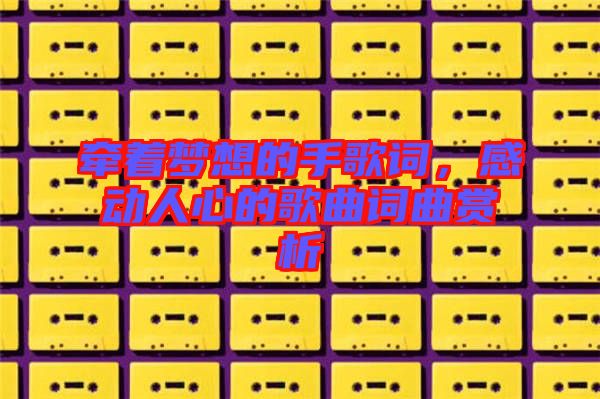 牽著夢想的手歌詞,感動人心的歌曲詞曲賞析