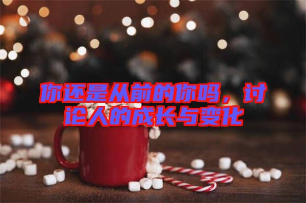 你還是從前的你嗎，討論人的成長與變化