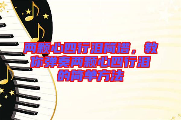 兩顆心四行淚簡譜,教你彈奏兩顆心四行淚的簡單方法