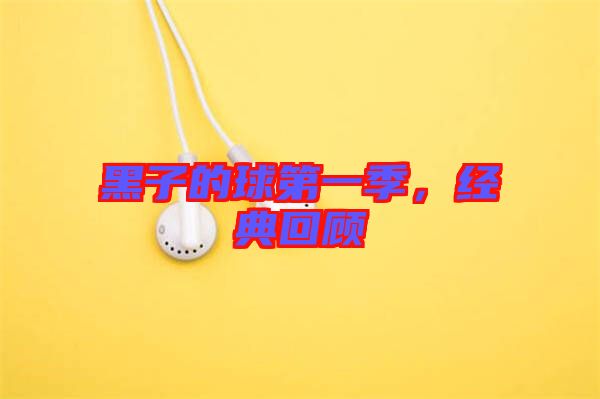 黑子的球第一季,經(jīng)典回顧