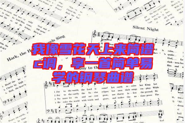 我像雪花天上來簡譜c調,享一首簡單易學的鋼琴曲譜
