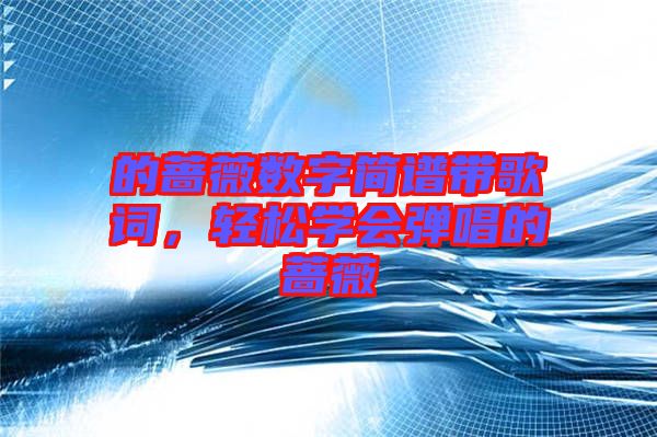 的薔薇數(shù)字簡譜帶歌詞,輕松學(xué)會彈唱的薔薇