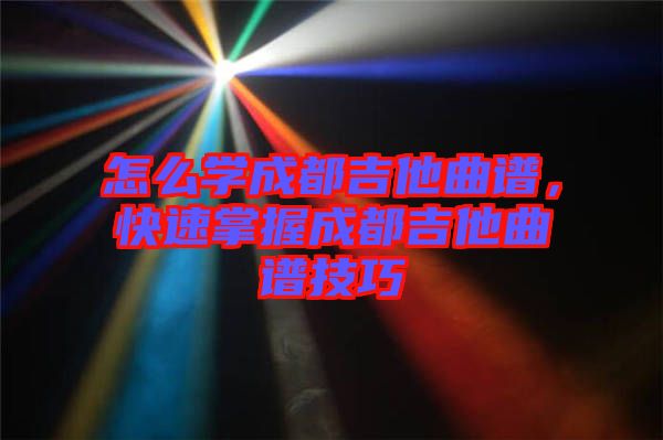 怎么學成都吉他曲譜,快速掌握成都吉他曲譜技巧