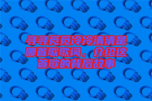 尋尋覓覓冷冷清清是哪首歌歌詞，介紹這首歌的背后故事