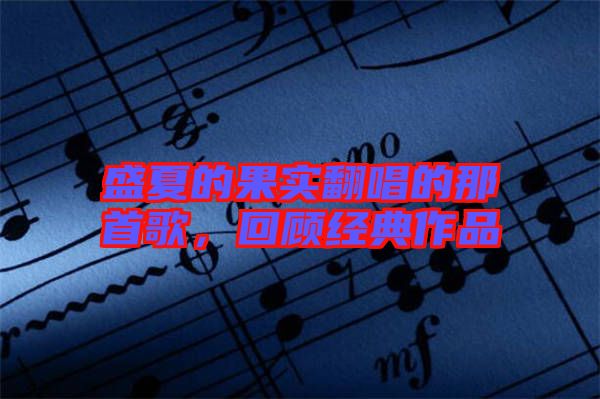 盛夏的果實翻唱的那首歌，回顧經典作品