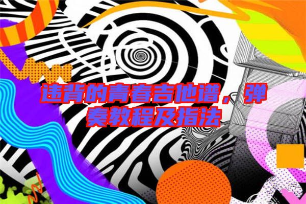 違背的青春吉他譜，彈奏教程及指法