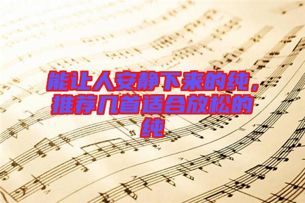 能讓人安靜下來的純,推薦幾首適合放松的純