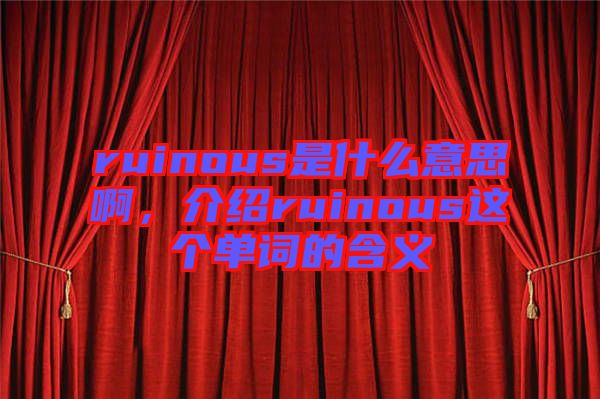 ruinous是什么意思啊,介紹ruinous這個單詞的含義