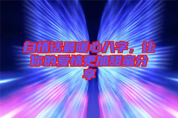 白情話最暖心八字,讓你的愛情更加甜蜜分享