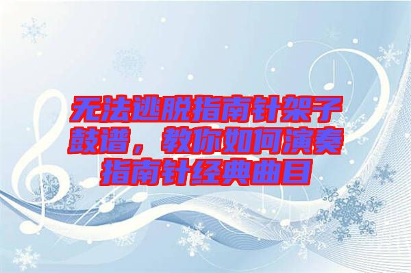 無法逃脫指南針架子鼓譜,教你如何演奏指南針經典曲目