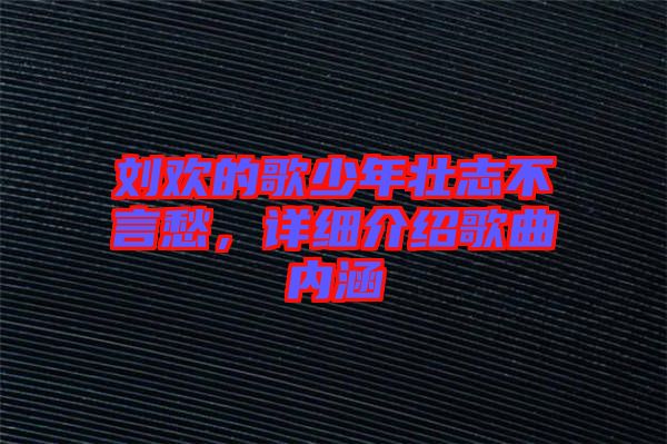 劉歡的歌少年壯志不言愁,詳細介紹歌曲內涵