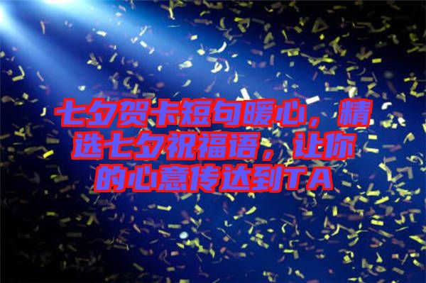 七夕賀卡短句暖心,精選七夕祝福語,讓你的心意傳達(dá)到TA
