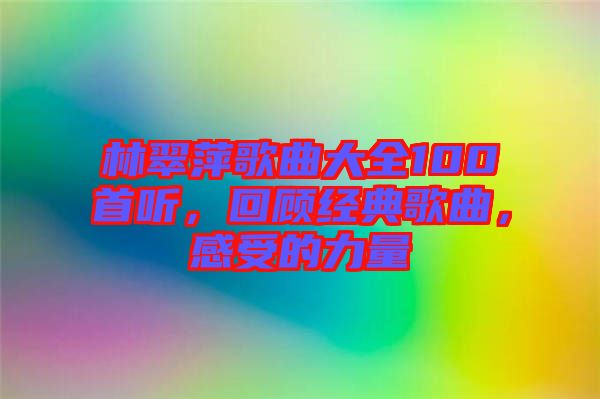 林翠萍歌曲大全100首聽,回顧經(jīng)典歌曲,感受的力量
