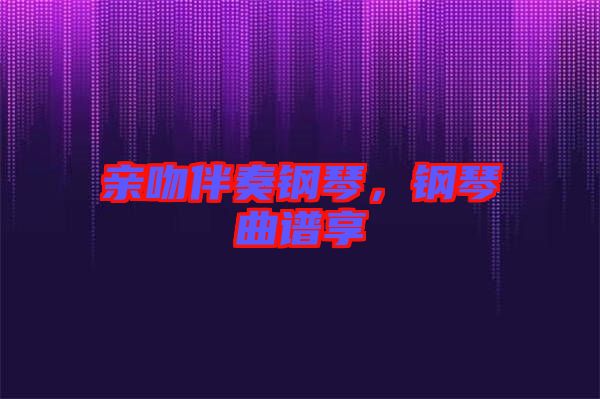 親吻伴奏鋼琴,鋼琴曲譜享