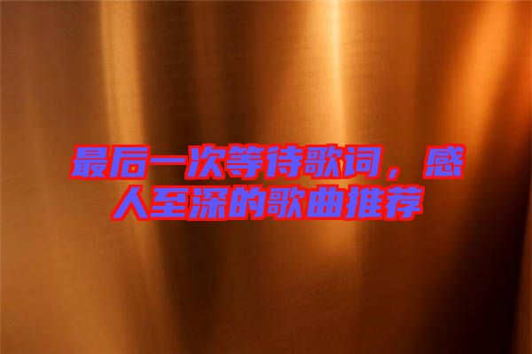 最后一次等待歌詞,感人至深的歌曲推薦