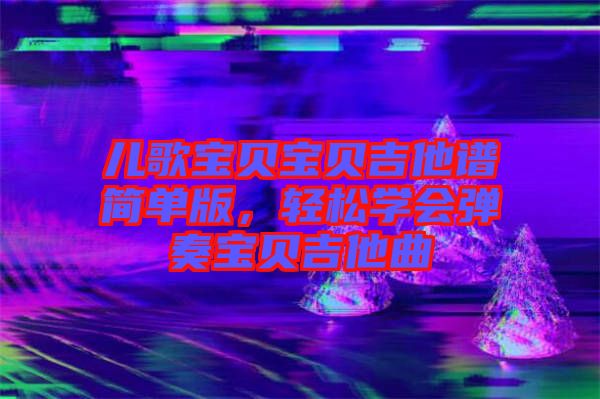 兒歌寶貝寶貝吉他譜簡單版,輕松學會彈奏寶貝吉他曲