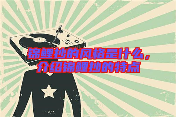 錦鯉抄的風(fēng)格是什么,介紹錦鯉抄的特點