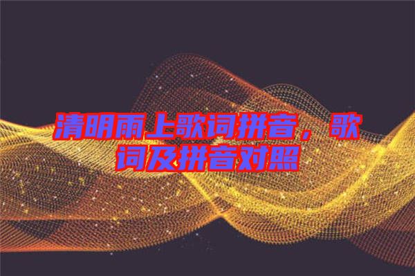 清明雨上歌詞拼音,歌詞及拼音對照