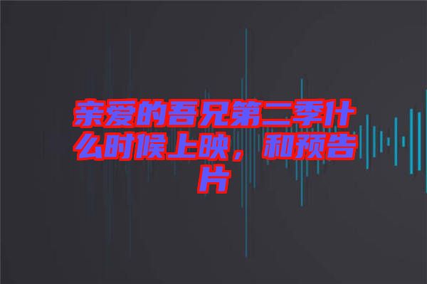 親愛(ài)的吾兄第二季什么時(shí)候上映,和預(yù)告片