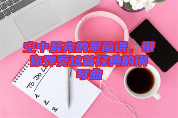 空中最亮的星簡譜,帶你彈奏這首經典的鋼琴曲